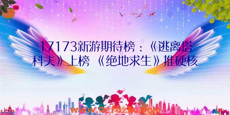 17173新游期待榜：《逃离塔科夫》上榜